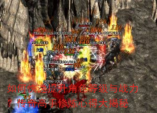 如何快速提升角色等级与战力?传奇高手修炼心得大揭秘 如何快速提升角色等级与战力?传奇高手修炼心得大揭秘
