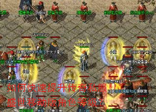 如何快速提升传奇私服盛世移动版角色等级? 如何快速提升传奇私服盛世移动版角色等级?