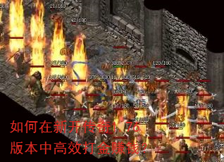 如何在新开传奇1.76版本中高效打金赚钱? 如何在新开传奇1.76版本中高效打金赚钱?