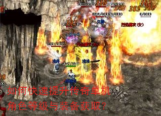 如何快速提升传奇单机角色等级与装备获取? 如何快速提升传奇单机角色等级与装备获取?