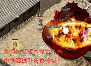 如何在新版本复古传奇中快速提升角色等级? 如何在新版本复古传奇中快速提升角色等级?