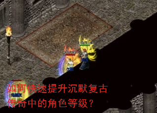 如何快速提升沉默复古传奇中的角色等级? 如何快速提升沉默复古传奇中的角色等级?