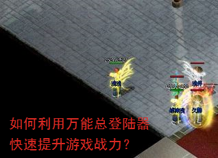 如何利用万能总登陆器快速提升游戏战力? 如何利用万能总登陆器快速提升游戏战力?