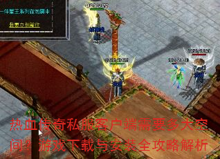 热血传奇私服客户端需要多大空间?游戏下载与安装全攻略解析 热血传奇私服客户端需要多大空间?游戏下载与安装全攻略解析