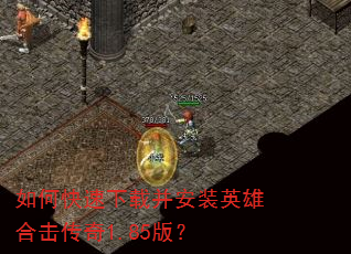 如何快速下载并安装英雄合击传奇1.85版? 如何快速下载并安装英雄合击传奇1.85版?