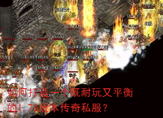 如何打造一个既耐玩又平衡的1.76版本传奇私服? 如何打造一个既耐玩又平衡的1.76版本传奇私服?