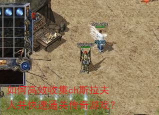 如何高效收集ch斯拉夫人并快速通关传奇游戏? 如何高效收集ch斯拉夫人并快速通关传奇游戏?