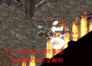 太乙神器鬼斧如何获取?传奇游戏攻略全解析 太乙神器鬼斧如何获取?传奇游戏攻略全解析