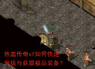 热血传奇sf如何快速升级与获取极品装备? 热血传奇sf如何快速升级与获取极品装备?