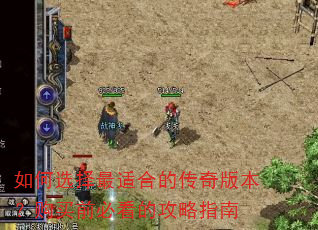 如何选择最适合的传奇版本?购买前必看的攻略指南 如何选择最适合的传奇版本?购买前必看的攻略指南