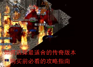 如何选择最适合的传奇版本?购买前必看的攻略指南 如何选择最适合的传奇版本?购买前必看的攻略指南