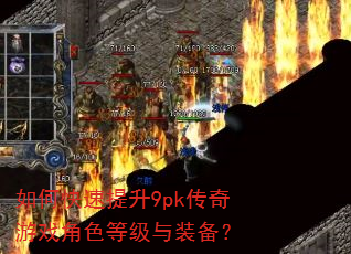 如何快速提升9pk传奇游戏角色等级与装备? 如何快速提升9pk传奇游戏角色等级与装备?