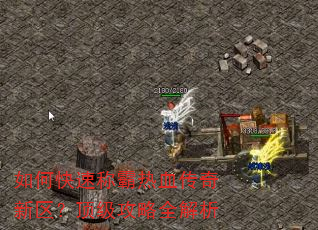 如何快速称霸热血传奇新区?顶级攻略全解析 如何快速称霸热血传奇新区?顶级攻略全解析