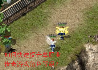 如何快速提升单职业传奇游戏角色等级? 如何快速提升单职业传奇游戏角色等级?