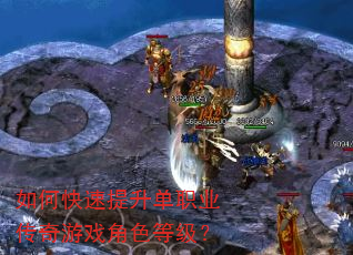 如何快速提升单职业传奇游戏角色等级? 如何快速提升单职业传奇游戏角色等级?