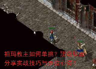 祖玛教主如何单挑?顶级玩家分享实战技巧与走位心得? 祖玛教主如何单挑?顶级玩家分享实战技巧与走位心得?