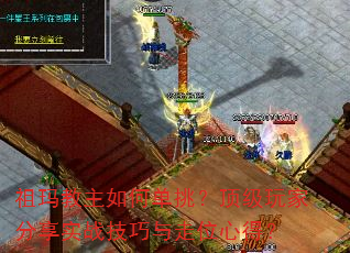 祖玛教主如何单挑?顶级玩家分享实战技巧与走位心得? 祖玛教主如何单挑?顶级玩家分享实战技巧与走位心得?