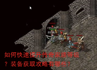 如何快速提升传奇家族等级?装备获取攻略有哪些? 如何快速提升传奇家族等级?装备获取攻略有哪些?