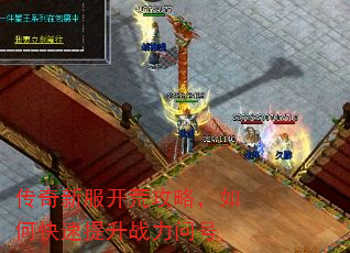 传奇新服开荒攻略,如何快速提升战力问号 传奇新服开荒攻略,如何快速提升战力问号