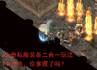 传奇私服装备二合一玩法全攻略,你掌握了吗? 传奇私服装备二合一玩法全攻略,你掌握了吗?