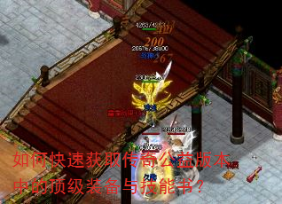 如何快速获取传奇公益版本中的顶级装备与技能书? 如何快速获取传奇公益版本中的顶级装备与技能书?