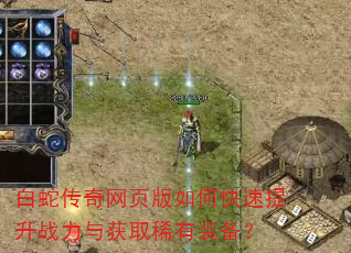 白蛇传奇网页版如何快速提升战力与获取稀有装备? 白蛇传奇网页版如何快速提升战力与获取稀有装备?