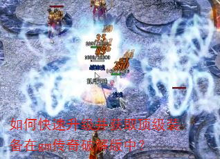 如何快速升级并获取顶级装备在gm传奇破解版中? 如何快速升级并获取顶级装备在gm传奇破解版中?