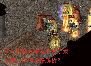 现在哪款传奇私服好玩求推荐与详细攻略解析? 现在哪款传奇私服好玩求推荐与详细攻略解析?