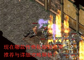 现在哪款传奇私服好玩求推荐与详细攻略解析? 现在哪款传奇私服好玩求推荐与详细攻略解析?