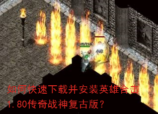 如何快速下载并安装英雄合击1.80传奇战神复古版? 如何快速下载并安装英雄合击1.80传奇战神复古版?