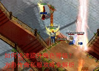 如何快速提升角色等级?方舟传奇私服攻略全解析 如何快速提升角色等级?方舟传奇私服攻略全解析