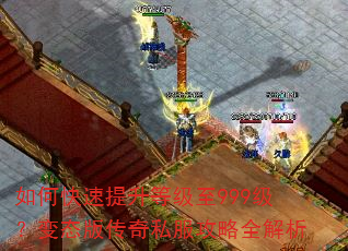 如何快速提升等级至999级?变态版传奇私服攻略全解析 如何快速提升等级至999级?变态版传奇私服攻略全解析