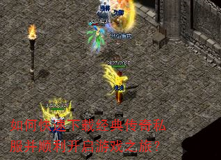 如何快速下载经典传奇私服并顺利开启游戏之旅? 如何快速下载经典传奇私服并顺利开启游戏之旅?