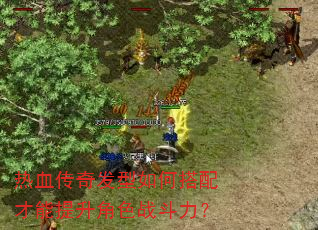 热血传奇发型如何搭配才能提升角色战斗力? 热血传奇发型如何搭配才能提升角色战斗力?