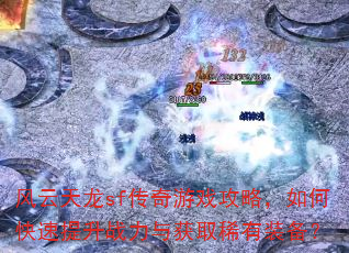 风云天龙sf传奇游戏攻略,如何快速提升战力与获取稀有装备? 风云天龙sf传奇游戏攻略,如何快速提升战力与获取稀有装备?
