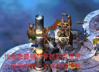 传奇免费辅助外挂如何获取?使用攻略与安全风险详解 传奇免费辅助外挂如何获取?使用攻略与安全风险详解