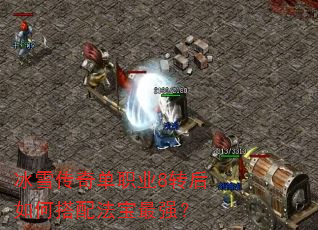 冰雪传奇单职业8转后如何搭配法宝最强? 冰雪传奇单职业8转后如何搭配法宝最强?