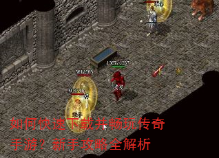如何快速下载并畅玩传奇手游?新手攻略全解析 如何快速下载并畅玩传奇手游?新手攻略全解析