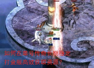 如何在单号传奇长期稳定打金服高效获取资源? 如何在单号传奇长期稳定打金服高效获取资源?