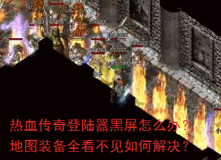 热血传奇登陆器黑屏怎么办?地图装备全看不见如何解决? 热血传奇登陆器黑屏怎么办?地图装备全看不见如何解决?