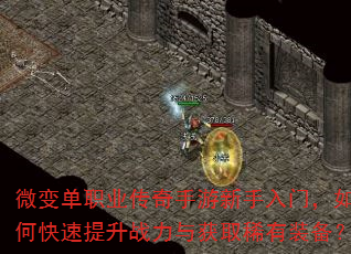 微变单职业传奇手游新手入门,如何快速提升战力与获取稀有装备? 微变单职业传奇手游新手入门,如何快速提升战力与获取稀有装备?
