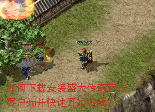 如何下载安装盛大传奇官方客户端并快速开始游戏? 如何下载安装盛大传奇官方客户端并快速开始游戏?