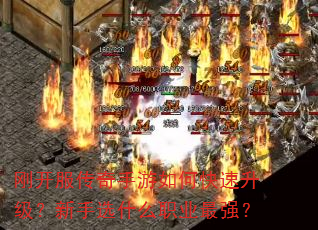 刚开服传奇手游如何快速升级?新手选什么职业最强? 刚开服传奇手游如何快速升级?新手选什么职业最强?