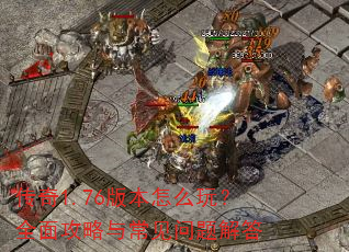 传奇1.76版本怎么玩?全面攻略与常见问题解答 传奇1.76版本怎么玩?全面攻略与常见问题解答