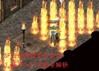 SF传奇游戏是否合法?新手入门攻略全解析 SF传奇游戏是否合法?新手入门攻略全解析