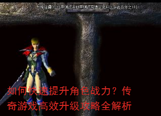 如何快速提升角色战力?传奇游戏高效升级攻略全解析 如何快速提升角色战力?传奇游戏高效升级攻略全解析
