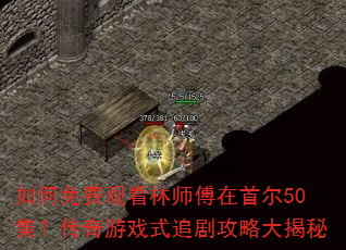 如何免费观看林师傅在首尔50集?传奇游戏式追剧攻略大揭秘 如何免费观看林师傅在首尔50集?传奇游戏式追剧攻略大揭秘
