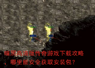 暗黑高清版传奇游戏下载攻略,哪里能安全获取安装包? 暗黑高清版传奇游戏下载攻略,哪里能安全获取安装包?