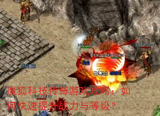 魔狐科技传奇游戏攻略:如何快速提升战力与等级? 魔狐科技传奇游戏攻略:如何快速提升战力与等级?