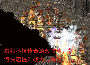 魔狐科技传奇游戏攻略:如何快速提升战力与等级? 魔狐科技传奇游戏攻略:如何快速提升战力与等级?
